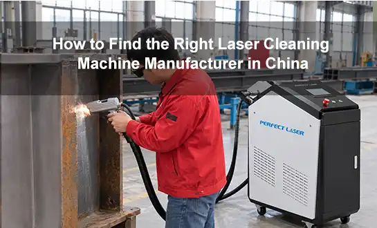 How to Find the Right Laser Cleaning Machine Manufacturer in China